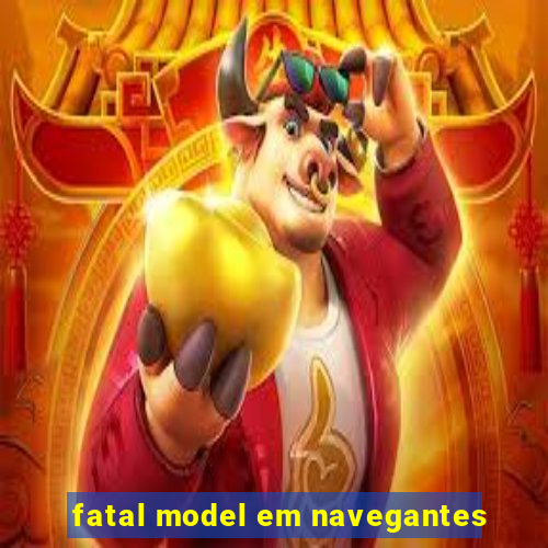 fatal model em navegantes